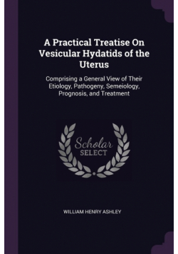 A Practical Treatise On Vesicular Hydatids of the Uterus