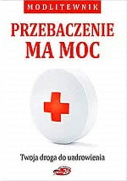 Przebaczenie ma moc Twoja droga do uzdrowienia