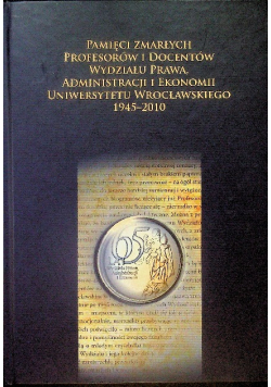 Pamięci zmarłych profesorów i docentów wydziału prawa, administracji i ekonomii uniwersytetu wrocławskiego 1945-2010