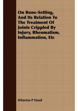 On Bone-Setting, And Its Relation To The Treatment Of Joints Crippled By Injury, Rheumatism, Inflammation, Etc