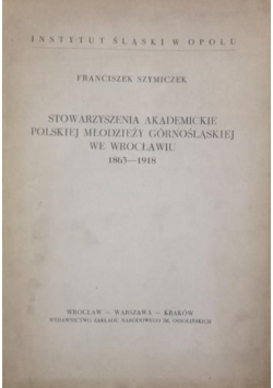 Stowarzyszenia akademickie polskiej młodzieży górnoślaskiej we Wrocławiu, 1863 - 1918