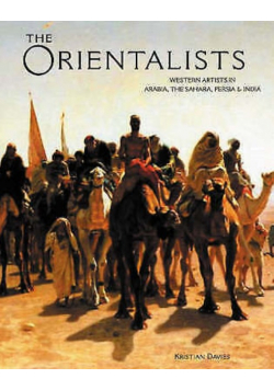 The Orientalists: Western Artists in Arabia, the Sahara, Persia & India