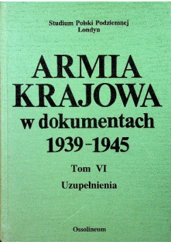 Armia krajowa w dokumentach 1939 - 1945 Tom VI Uuzpełnienia