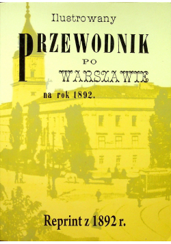 Ilustrowany przewodnik po Warszawie i okolicach reprint z 1892 r.