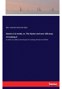 Oysters à la mode, or, The Oyster and over 100 ways of Cooking it