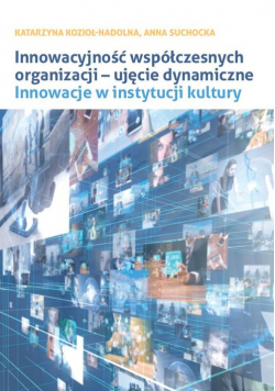 Innowacyjność współczesnych organizacji ujęcie dynamiczne.