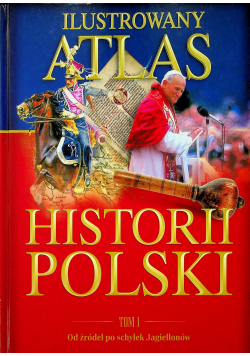 Ilustrowany atlas historii Polski Tom I