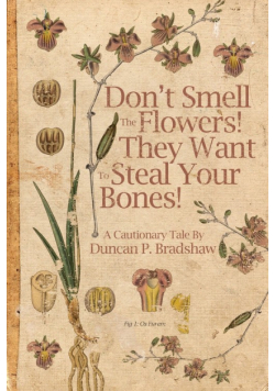 Don't Smell The Flowers! They Want To Steal Your Bones!