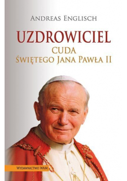Uzdrowiciel. Cuda świętego Jana Pawła II