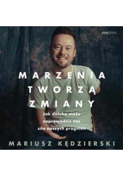 Marzenia tworzą zmiany. Jak daleko może zaprowadzić nas siła naszych pragnień