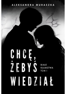 Chcę, żebyś wiedział. Białe kłamstwa. Tom 1