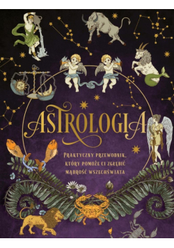 Astrologia. Praktyczny przewodnik, który pomoże ci zgłębić mądrość wszechświata