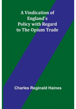A Vindication of England's Policy with Regard to the Opium Trade