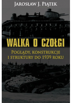 Walka o czołgi. Poglądy, konstrukcje i struktury