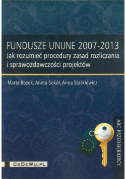Fundusze Unijne 2007-2013: Jak rozumieć procedury zasad rozliczania i sprawozdawczości projektów