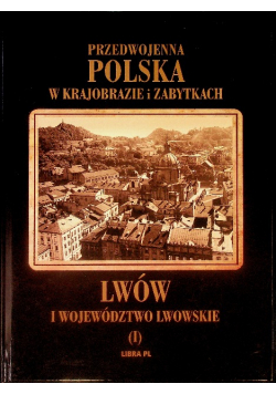 Przedwojenna Polska w krajobrazie i zabytkach  Lwów i województwo lwowskie Tom 1