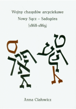 Ciałowicz A. - Wojny Chasydów arcyciekawe: Nowy Sącz - Sadogóra 1868-1869
