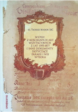 Wypisy z kościelnych akt wizytacyjnych z lat 1595 - 1877 i inne dokumenty dotyczące parafii i wsi Wysoka