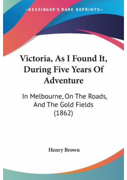 Victoria, As I Found It, During Five Years Of Adventure