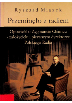 Przeminęło z radiem Opowieść o Zygmuncie Chamcu - założycielu i pierwszym dyrektorze Polskiego Radia