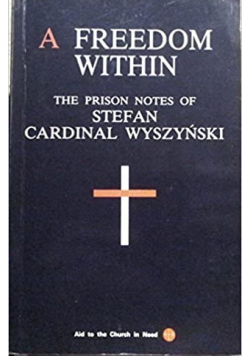 A freedom Within The prison notes of Stefan Cardinal Wyszyński