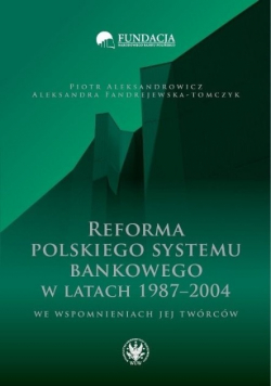 Reforma polskiego systemu bankowego w latach 1987 2004 we wspomnieniach jej twórców