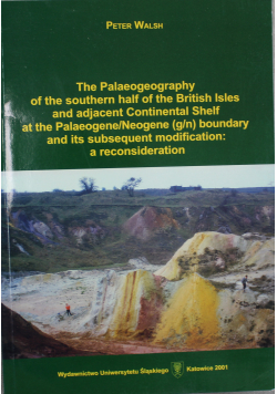 The Palaeogeography of the southern half of the British Isles and adjacent Continental Shelf at the Paleogene / Neogene boundary and its subsequent modification a reconsideration