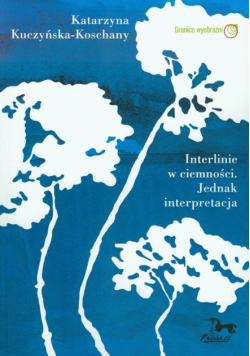 Kuczyńska-Koschany Katarzyna - Interlinie w ciemności. Jednak interpretacja.