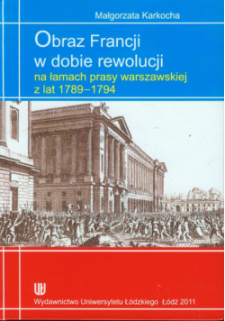 Karkocha Małgorzata - Obraz Francji w dobie rewolucji na łamach prasy warszawskiej z lat 1789-1794