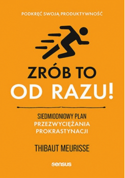 Zrób to od razu! Siedmiodniowy plan przezwyciężania prokrastynacji. Podkręć swoją produktywność