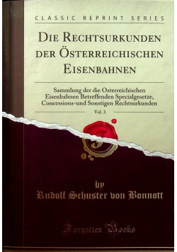 Die Rechtsurkunden der Osterreichischen Eisenbahnen Vol 3 reprint z 1898 r