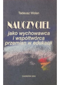 Nauczyciel jako wychowawca i współtwórca przemian w edukacji