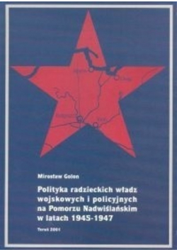 Polityka radzieckich władz wojskowych i policyjnych na Pomorzu Nadwiślańskim w latach 1945 - 1947