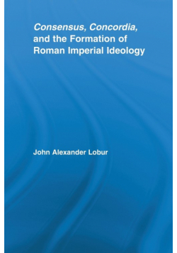 Consensus, Concordia and the Formation of Roman Imperial Ideology
