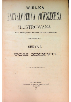 Wielka Encyklopedia Powszechna Ilustrowana Tom XXXVII 1904 r.