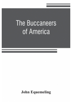 The buccaneers of America; a true account of the most remarkable assaults committed of late years upon the coasts of the West Indies by the buccaneers of Jamaica and Tortuga (both English and French) Wherein are contained more especially the unparalleled
