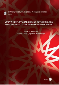 Wpływ kultury arabskiej na sztukę polską Rzemiosło artystyczne, architektura i malarstwo Tom 3 Transfer kultury arabskiej w dziejach Polski
