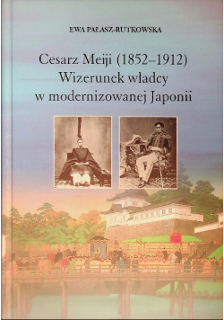 Cesarz Meiji (1852-1912) Wizerunek władcy w modernizowanej Japonii
