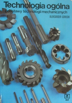 Technologia ogólna. Podstawy technologii mechanicznych