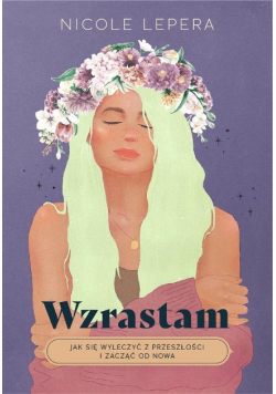 Wzrastam. Jak się wyleczyć z przeszłości i zacząć od nowa