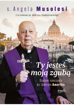 Ty jesteś moją zgubą. Śladami nauczania ks. Gabriele Amortha