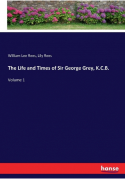 The Life and Times of Sir George Grey, K.C.B.