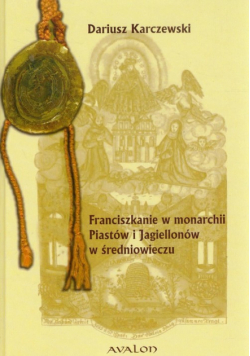 Karczewski D. - Franciszkanie w monarchii Piastów i Jagiellonów w średniowieczu
