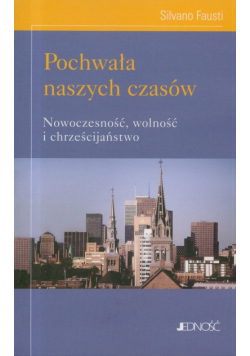 Pochwała naszych czasów. Nowoczesność, wolność i chrześcijaństwo