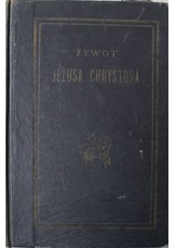 Żywot Jezusa Chrystusa według Czterech Ewangelii 1909 r.