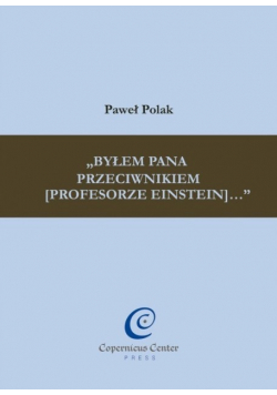 Byłem Pana przeciwnikiem (profesorze Einstein)