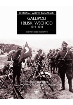Erickson Edward J. - Gallipoli i Bliski Wschód 1914-1918: Od Dardaneli do Mezopotamii