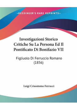 Investigazioni Storico Critiche Su La Persona Ed Il Pontificato Di Bonifazio VII