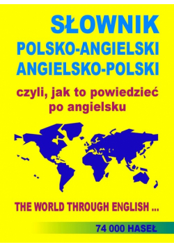 SŁOWNIK POLSKO-ANGIELSKI ANGIELSKO-POLSKI czyli, jak to powiedzieć po angielsku