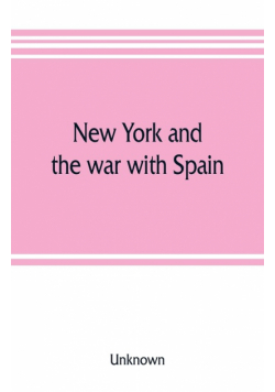 New York and the war with Spain. History of the Empire State regiments